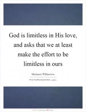 God is limitless in His love, and asks that we at least make the effort to be limitless in ours Picture Quote #1