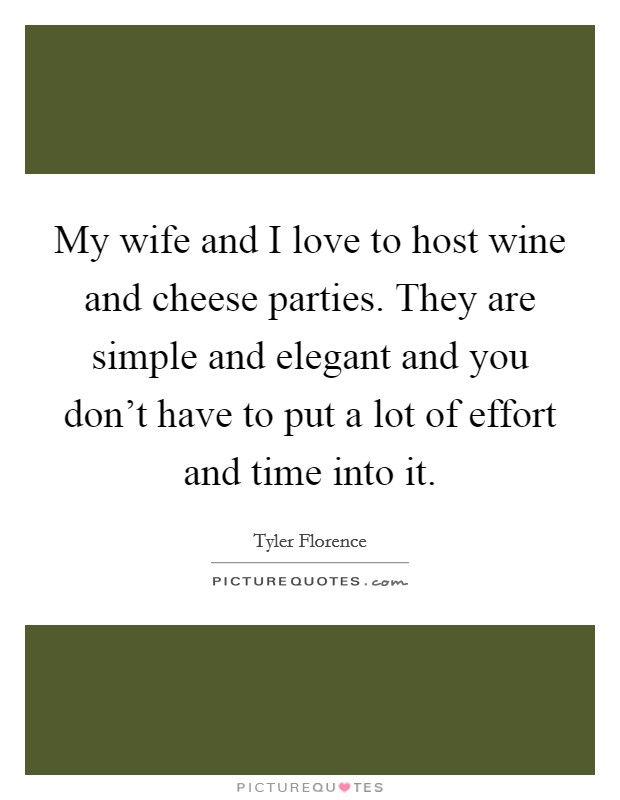 My wife and I love to host wine and cheese parties. They are simple and elegant and you don't have to put a lot of effort and time into it. Picture Quote #1
