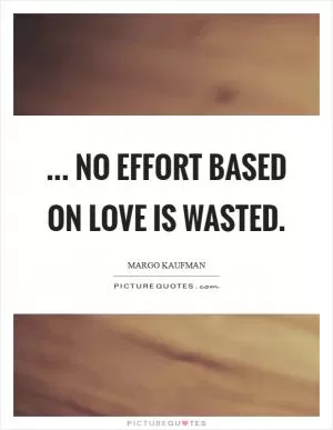 ... no effort based on love is wasted Picture Quote #1