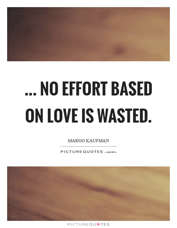 ... no effort based on love is wasted. Picture Quote #1