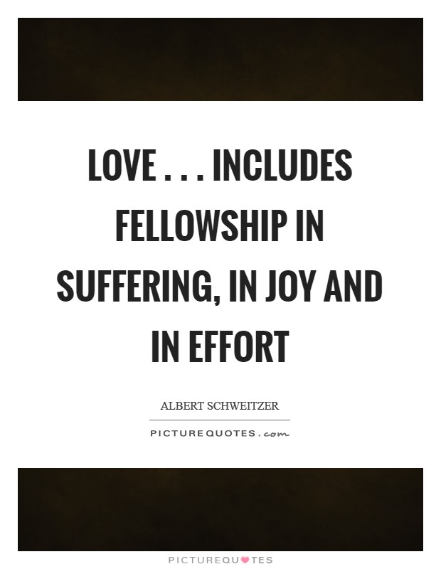 Love . . . includes fellowship in suffering, in joy and in effort Picture Quote #1