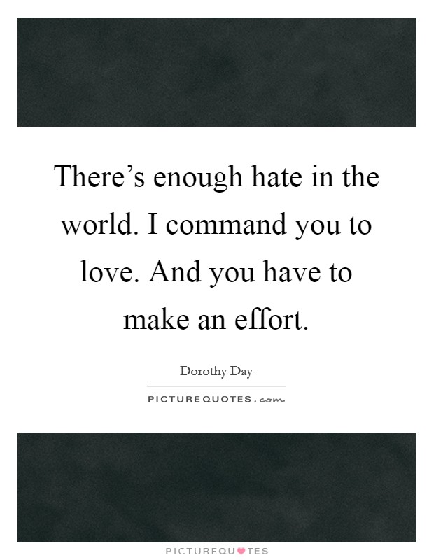 There's enough hate in the world. I command you to love. And you have to make an effort. Picture Quote #1