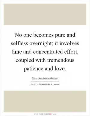 No one becomes pure and selfless overnight; it involves time and concentrated effort, coupled with tremendous patience and love Picture Quote #1