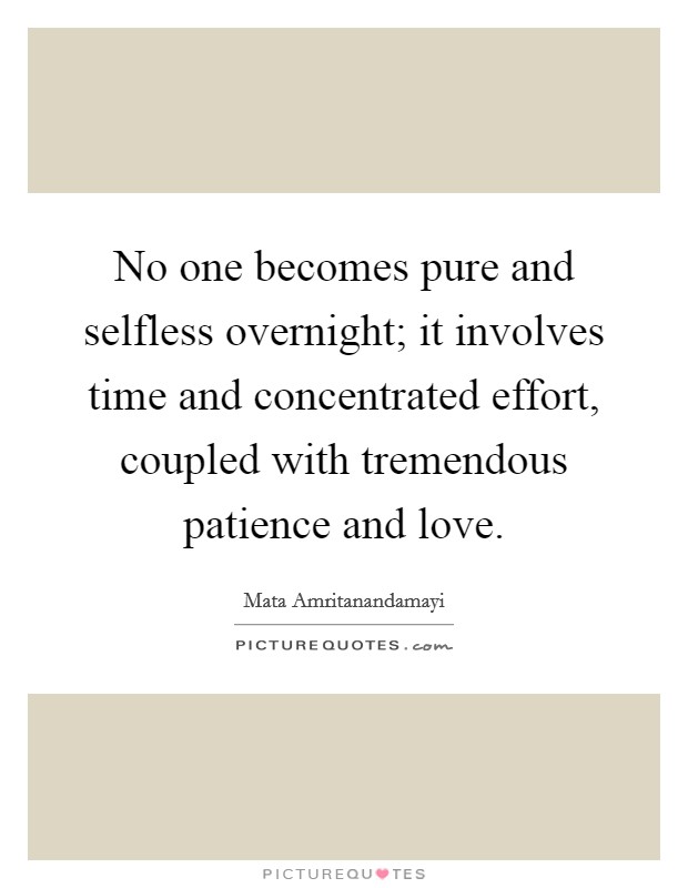 No one becomes pure and selfless overnight; it involves time and concentrated effort, coupled with tremendous patience and love. Picture Quote #1