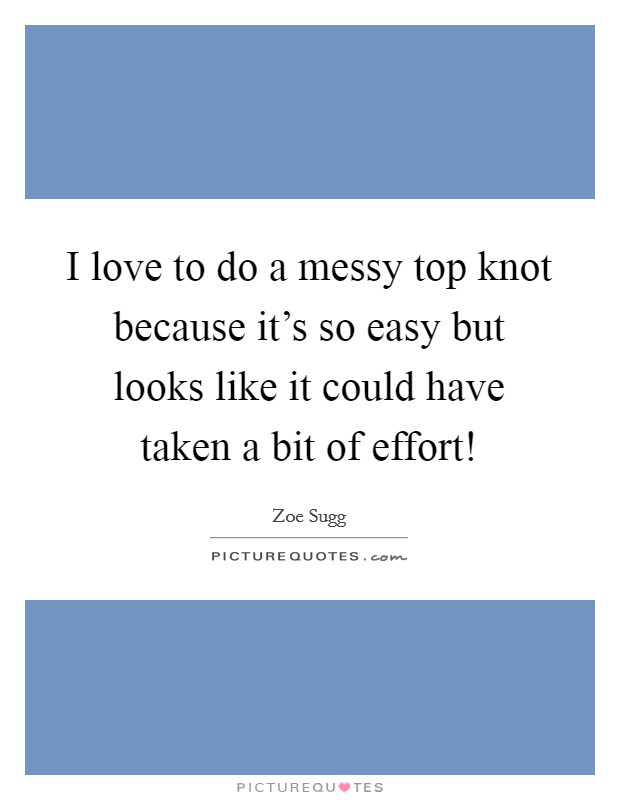 I love to do a messy top knot because it's so easy but looks like it could have taken a bit of effort! Picture Quote #1