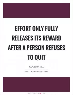 Effort only fully releases its reward after a person refuses to quit Picture Quote #1