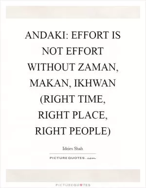 ANDAKI: EFFORT IS NOT EFFORT WITHOUT ZAMAN, MAKAN, IKHWAN (RIGHT TIME, RIGHT PLACE, RIGHT PEOPLE) Picture Quote #1