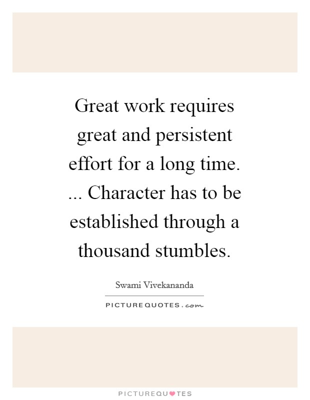 Great work requires great and persistent effort for a long time. ... Character has to be established through a thousand stumbles. Picture Quote #1
