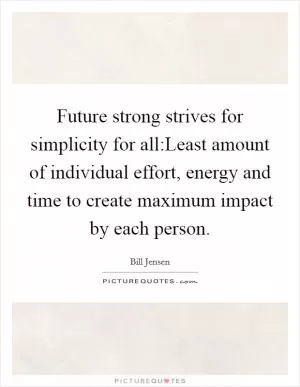 Future strong strives for simplicity for all:Least amount of individual effort, energy and time to create maximum impact by each person Picture Quote #1