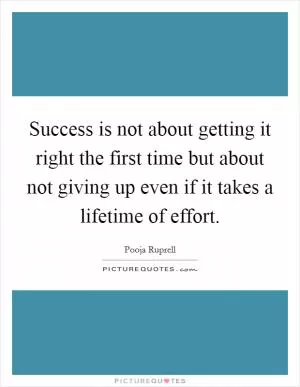 Success is not about getting it right the first time but about not giving up even if it takes a lifetime of effort Picture Quote #1