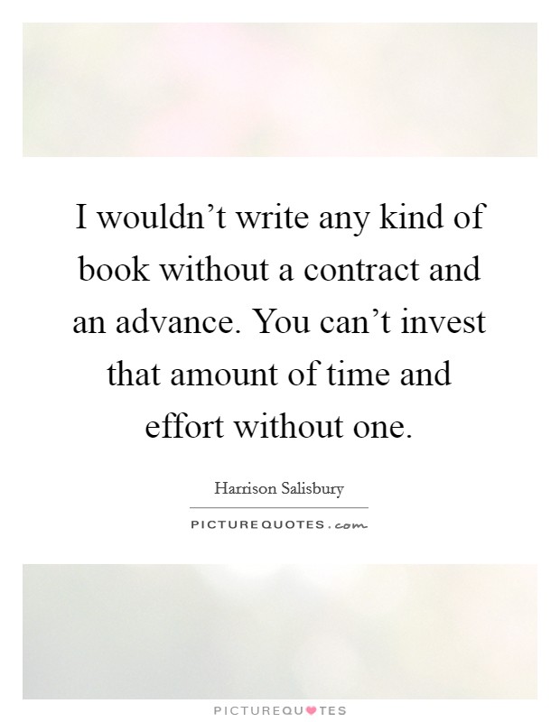 I wouldn't write any kind of book without a contract and an advance. You can't invest that amount of time and effort without one. Picture Quote #1