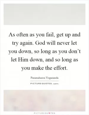 As often as you fail, get up and try again. God will never let you down, so long as you don’t let Him down, and so long as you make the effort Picture Quote #1