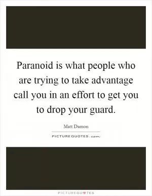 Paranoid is what people who are trying to take advantage call you in an effort to get you to drop your guard Picture Quote #1