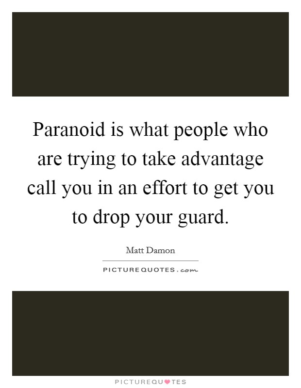 Paranoid is what people who are trying to take advantage call you in an effort to get you to drop your guard. Picture Quote #1