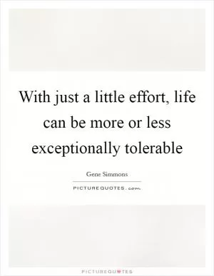With just a little effort, life can be more or less exceptionally tolerable Picture Quote #1