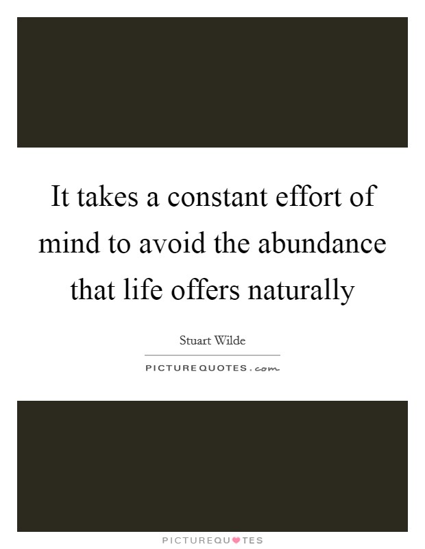 It takes a constant effort of mind to avoid the abundance that life offers naturally Picture Quote #1