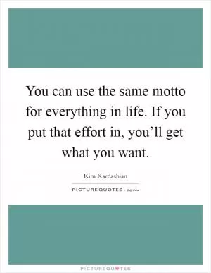 You can use the same motto for everything in life. If you put that effort in, you’ll get what you want Picture Quote #1