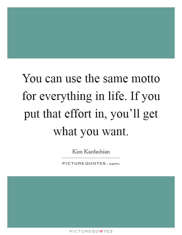 You can use the same motto for everything in life. If you put that effort in, you'll get what you want. Picture Quote #1