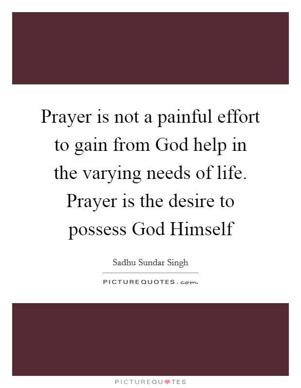 Prayer is not a painful effort to gain from God help in the varying needs of life. Prayer is the desire to possess God Himself Picture Quote #1