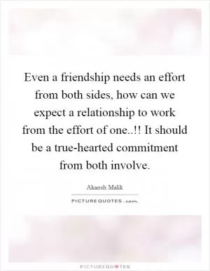 Even a friendship needs an effort from both sides, how can we expect a relationship to work from the effort of one..!! It should be a true-hearted commitment from both involve Picture Quote #1