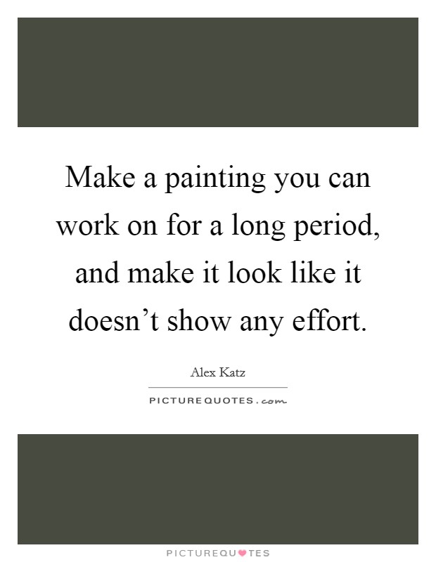 Make a painting you can work on for a long period, and make it look like it doesn't show any effort. Picture Quote #1