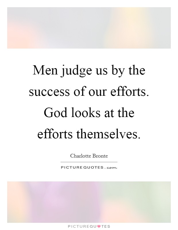 Men judge us by the success of our efforts. God looks at the efforts themselves. Picture Quote #1