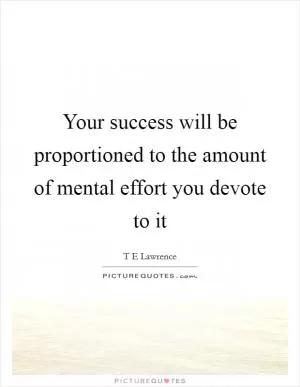 Your success will be proportioned to the amount of mental effort you devote to it Picture Quote #1