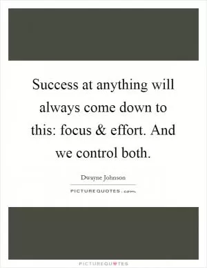 Success at anything will always come down to this: focus and effort. And we control both Picture Quote #1