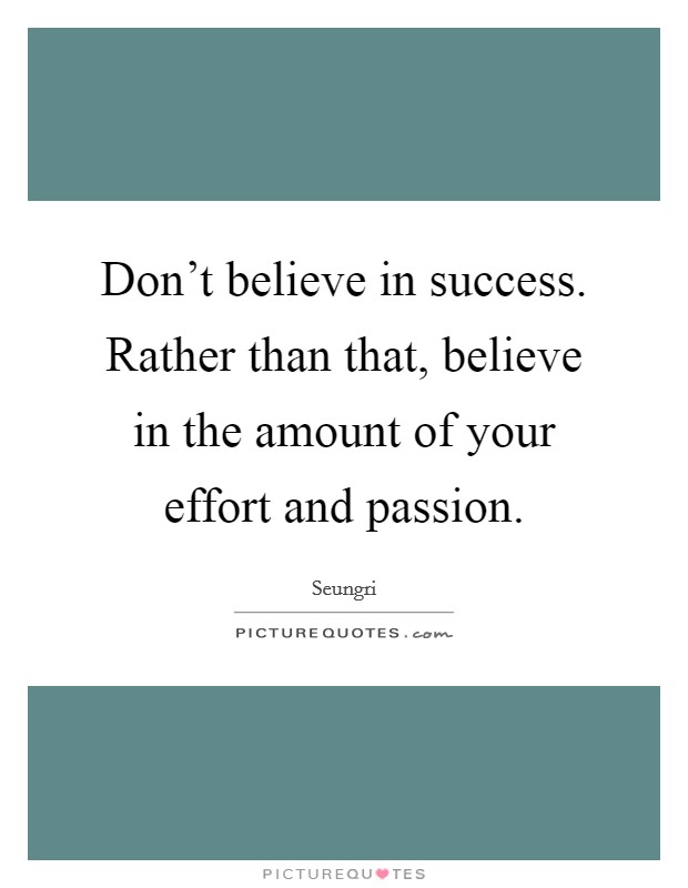 Don't believe in success. Rather than that, believe in the amount of your effort and passion. Picture Quote #1