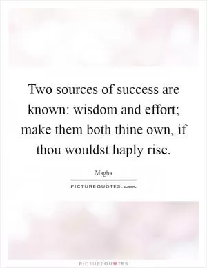 Two sources of success are known: wisdom and effort; make them both thine own, if thou wouldst haply rise Picture Quote #1