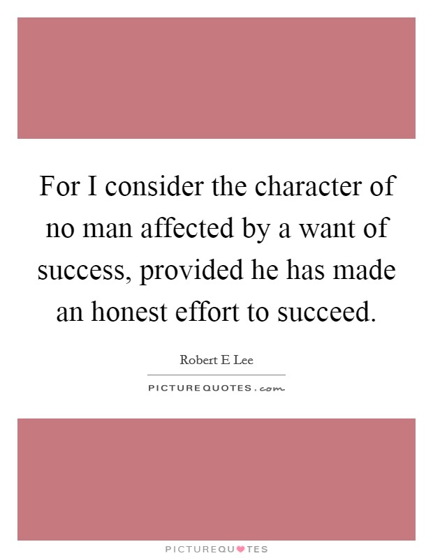 For I consider the character of no man affected by a want of success, provided he has made an honest effort to succeed. Picture Quote #1