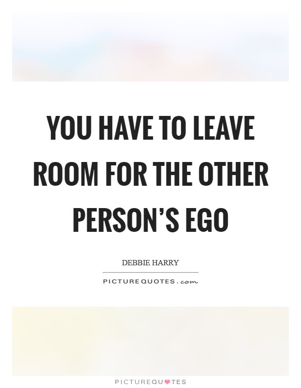 You have to leave room for the other person's ego Picture Quote #1