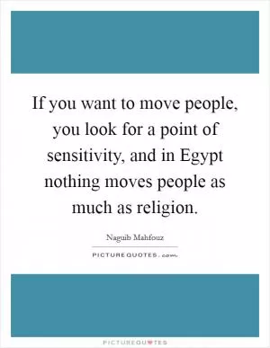 If you want to move people, you look for a point of sensitivity, and in Egypt nothing moves people as much as religion Picture Quote #1