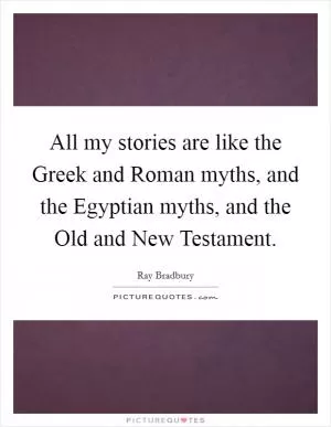 All my stories are like the Greek and Roman myths, and the Egyptian myths, and the Old and New Testament Picture Quote #1