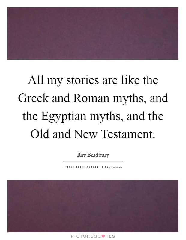 All my stories are like the Greek and Roman myths, and the Egyptian myths, and the Old and New Testament. Picture Quote #1