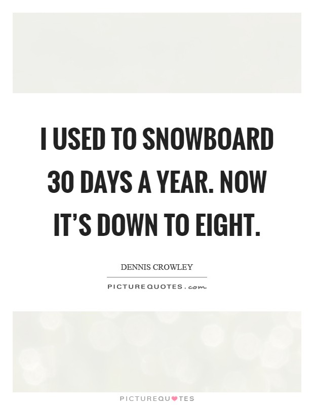 I used to snowboard 30 days a year. Now it's down to eight. Picture Quote #1