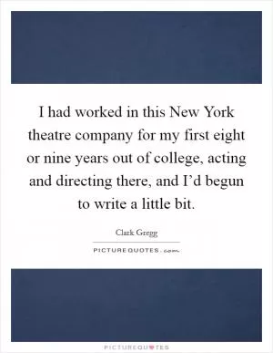 I had worked in this New York theatre company for my first eight or nine years out of college, acting and directing there, and I’d begun to write a little bit Picture Quote #1