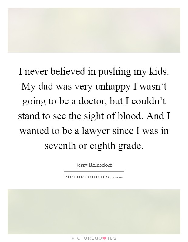 I never believed in pushing my kids. My dad was very unhappy I wasn't going to be a doctor, but I couldn't stand to see the sight of blood. And I wanted to be a lawyer since I was in seventh or eighth grade. Picture Quote #1
