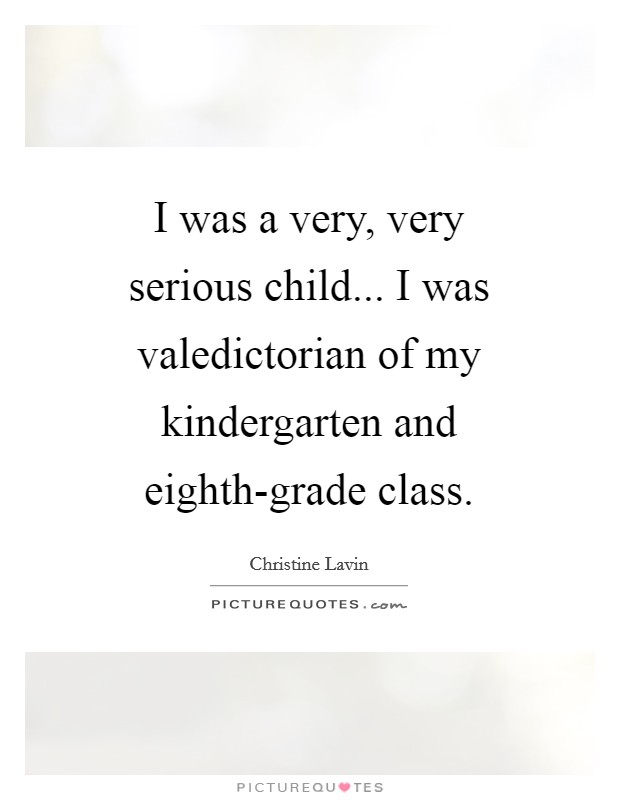 I was a very, very serious child... I was valedictorian of my kindergarten and eighth-grade class. Picture Quote #1