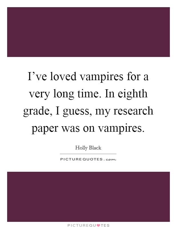 I've loved vampires for a very long time. In eighth grade, I guess, my research paper was on vampires. Picture Quote #1