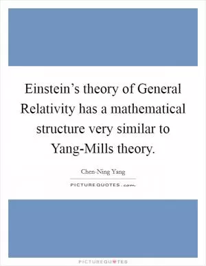 Einstein’s theory of General Relativity has a mathematical structure very similar to Yang-Mills theory Picture Quote #1