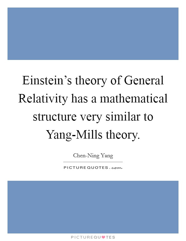 Einstein's theory of General Relativity has a mathematical structure very similar to Yang-Mills theory. Picture Quote #1