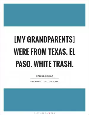 [My grandparents] were from Texas. El Paso. White trash Picture Quote #1