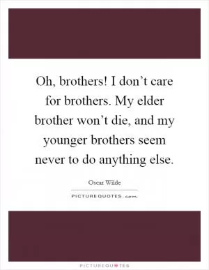 Oh, brothers! I don’t care for brothers. My elder brother won’t die, and my younger brothers seem never to do anything else Picture Quote #1