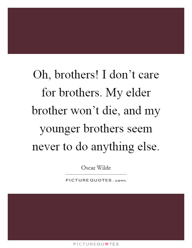 Oh, brothers! I don't care for brothers. My elder brother won't die, and my younger brothers seem never to do anything else. Picture Quote #1