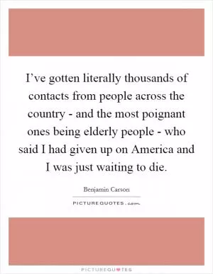 I’ve gotten literally thousands of contacts from people across the country - and the most poignant ones being elderly people - who said I had given up on America and I was just waiting to die Picture Quote #1