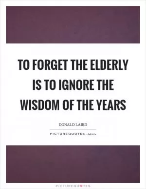 To forget the elderly is to ignore the wisdom of the years Picture Quote #1