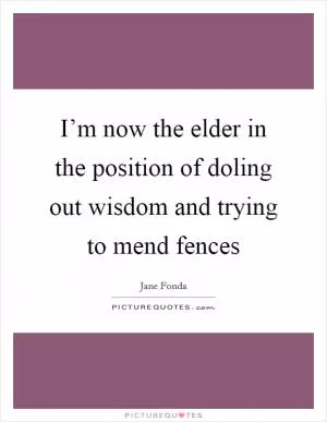 I’m now the elder in the position of doling out wisdom and trying to mend fences Picture Quote #1