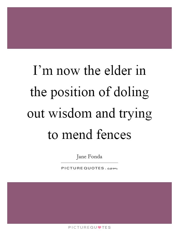 I'm now the elder in the position of doling out wisdom and trying to mend fences Picture Quote #1