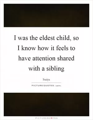 I was the eldest child, so I know how it feels to have attention shared with a sibling Picture Quote #1